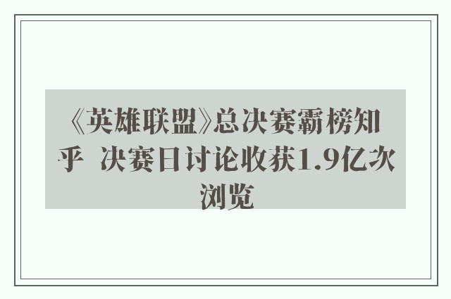 《英雄联盟》总决赛霸榜知乎  决赛日讨论收获1.9亿次浏览